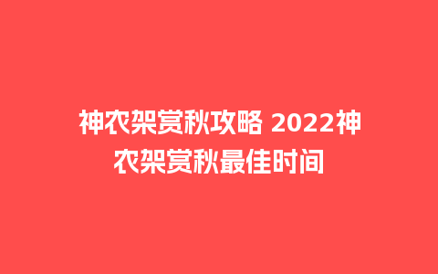 神农架赏秋攻略 2022神农架赏秋最佳时间