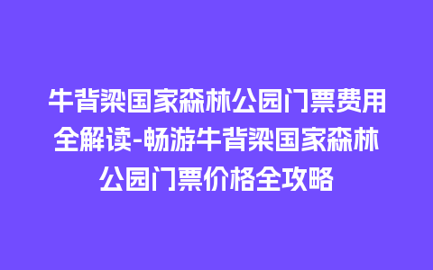 牛背梁国家森林公园门票费用全解读-畅游牛背梁国家森林公园门票价格全攻略