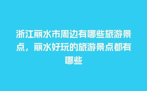 浙江丽水市周边有哪些旅游景点，丽水好玩的旅游景点都有哪些