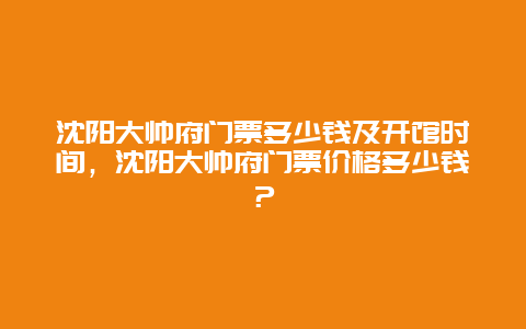 沈阳大帅府门票多少钱及开馆时间，沈阳大帅府门票价格多少钱？