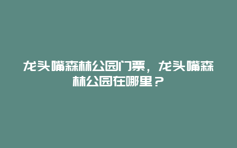 龙头嘴森林公园门票，龙头嘴森林公园在哪里？