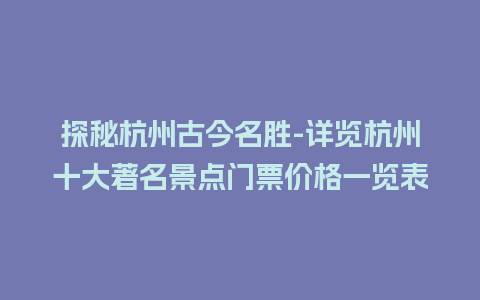 探秘杭州古今名胜-详览杭州十大著名景点门票价格一览表