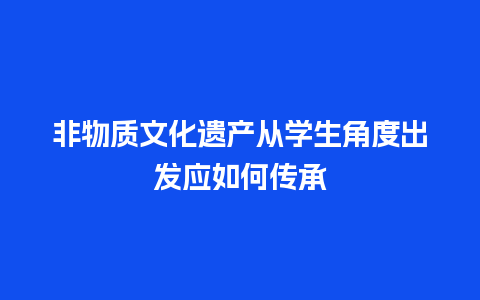 非物质文化遗产从学生角度出发应如何传承