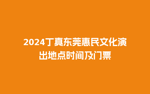 2024丁真东莞惠民文化演出地点时间及门票