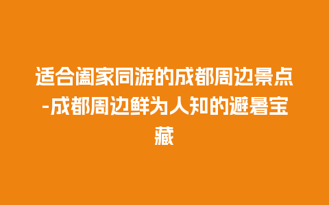 适合阖家同游的成都周边景点-成都周边鲜为人知的避暑宝藏