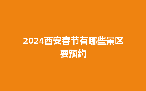 2024西安春节有哪些景区要预约