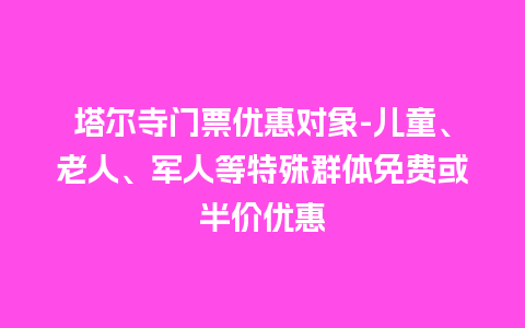 塔尔寺门票优惠对象-儿童、老人、军人等特殊群体免费或半价优惠