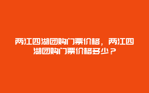 两江四湖团购门票价格，两江四湖团购门票价格多少？