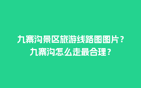 九寨沟景区旅游线路图图片？九寨沟怎么走最合理？