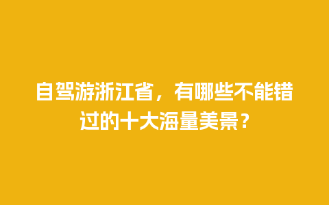 自驾游浙江省，有哪些不能错过的十大海量美景？