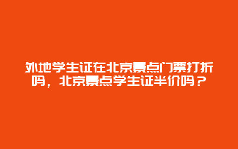 外地学生证在北京景点门票打折吗，北京景点学生证半价吗？