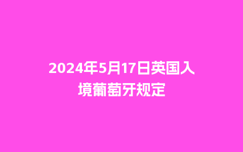 2024年5月17日英国入境葡萄牙规定