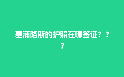 塞浦路斯的护照在哪签证？？？