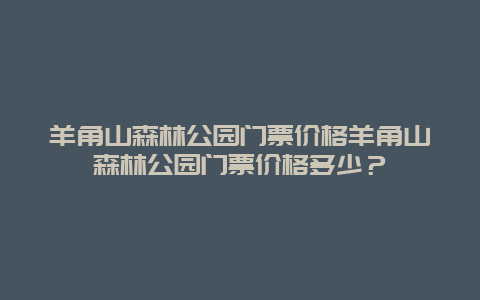 羊角山森林公园门票价格羊角山森林公园门票价格多少？