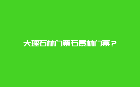 大理石林门票石景林门票？