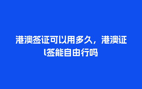 港澳签证可以用多久，港澳证l签能自由行吗