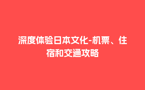 深度体验日本文化-机票、住宿和交通攻略