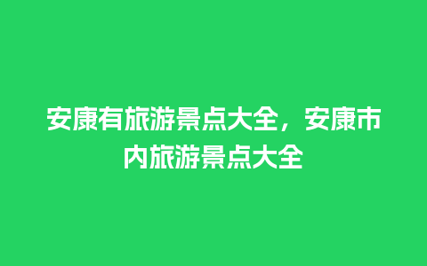 安康有旅游景点大全，安康市内旅游景点大全