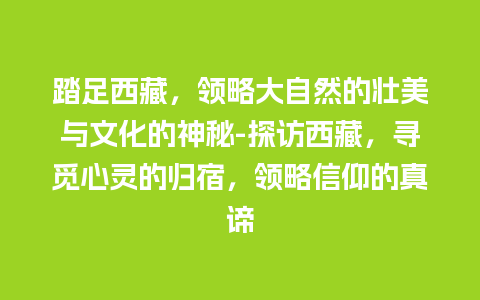 踏足西藏，领略大自然的壮美与文化的神秘-探访西藏，寻觅心灵的归宿，领略信仰的真谛