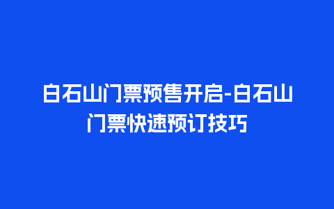 白石山门票预售开启-白石山门票快速预订技巧