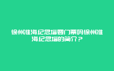 徐州准海纪念塔要门票吗徐州准海纪念塔的简介？