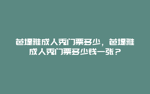 芭堤雅成人秀门票多少，芭堤雅成人秀门票多少钱一张？