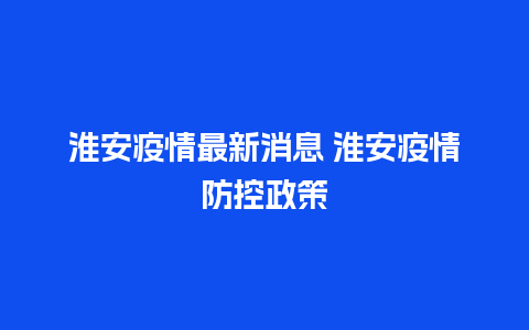 淮安疫情最新消息 淮安疫情防控政策