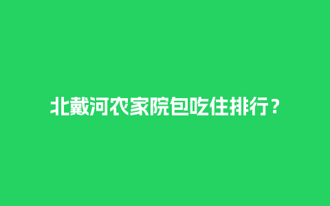 北戴河农家院包吃住排行？