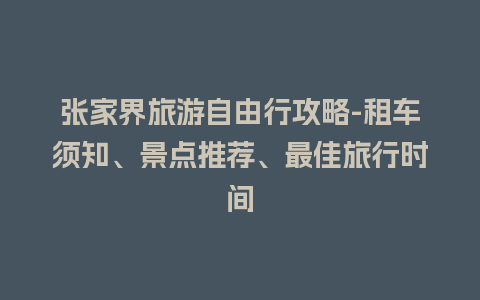 张家界旅游自由行攻略-租车须知、景点推荐、最佳旅行时间