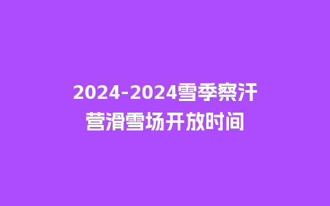 2024雪季察汗营滑雪场开放时间