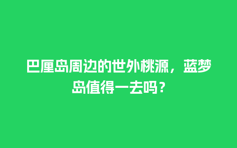 巴厘岛周边的世外桃源，蓝梦岛值得一去吗？