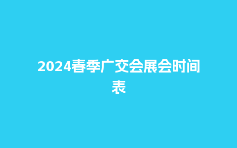 2024春季广交会展会时间表