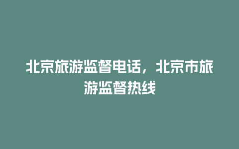 北京旅游监督电话，北京市旅游监督热线