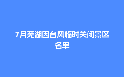 7月芜湖因台风临时关闭景区名单