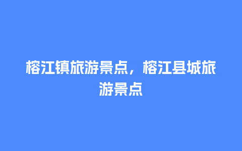 榕江镇旅游景点，榕江县城旅游景点