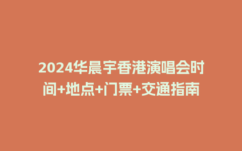 2024华晨宇香港演唱会时间+地点+门票+交通指南