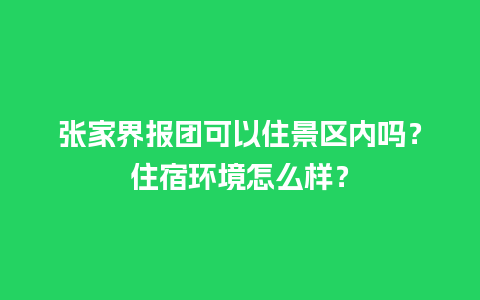 张家界报团可以住景区内吗？住宿环境怎么样？