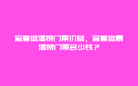 宜春维温泉门票价格，宜春维景温泉门票多少钱？