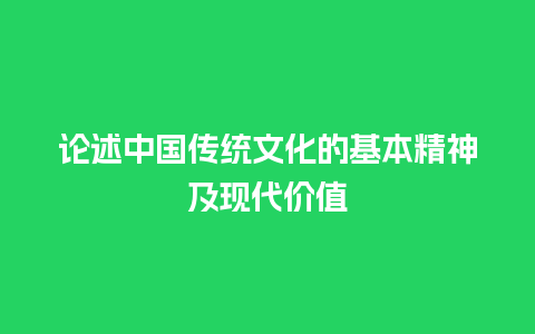 论述中国传统文化的基本精神及现代价值