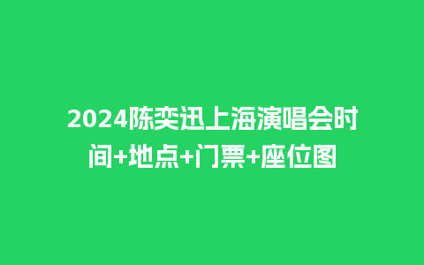 2024陈奕迅上海演唱会时间+地点+门票+座位图