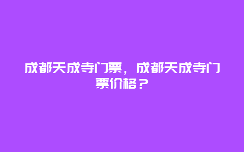 成都天成寺门票，成都天成寺门票价格？