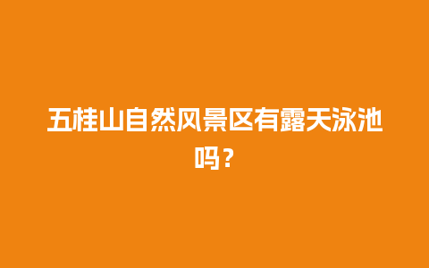 五桂山自然风景区有露天泳池吗？