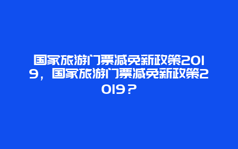 国家旅游门票减免新政策2024，国家旅游门票减免新政策2024？