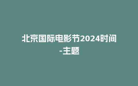 北京国际电影节2024时间-主题