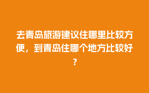 去青岛旅游建议住哪里比较方便，到青岛住哪个地方比较好？