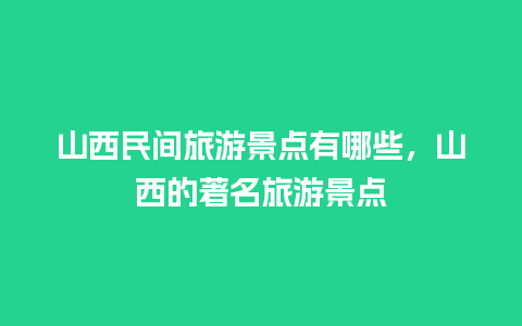 山西民间旅游景点有哪些，山西的著名旅游景点