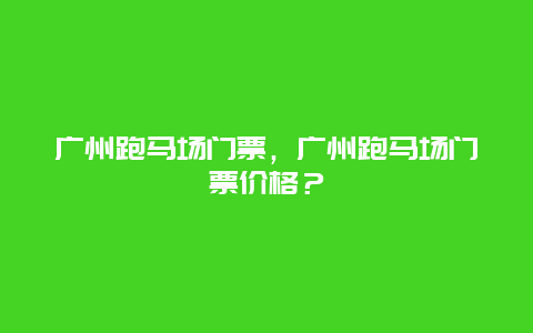 广州跑马场门票，广州跑马场门票价格？