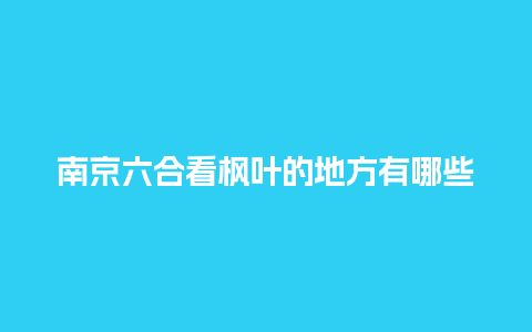 南京六合看枫叶的地方有哪些