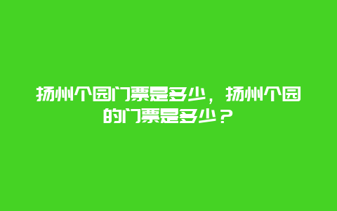 扬州个园门票是多少，扬州个园的门票是多少？