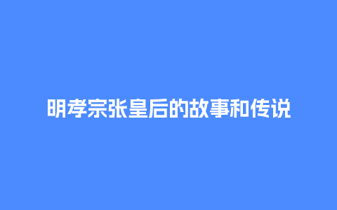 明孝宗张皇后的故事和传说